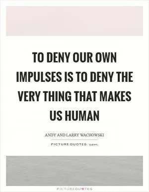 To deny our own impulses is to deny the very thing that makes us human Picture Quote #1