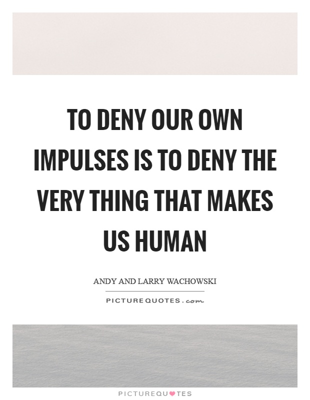 To deny our own impulses is to deny the very thing that makes us human Picture Quote #1