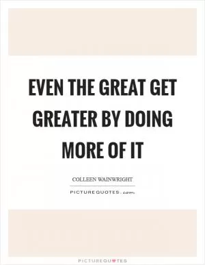 Even the great get greater by doing more of it Picture Quote #1