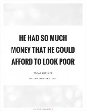 He had so much money that he could afford to look poor Picture Quote #1