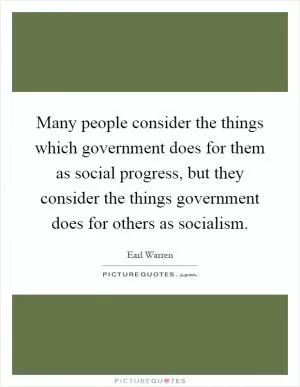 Many people consider the things which government does for them as social progress, but they consider the things government does for others as socialism Picture Quote #1