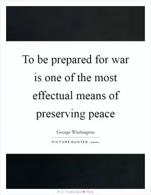 To be prepared for war is one of the most effectual means of preserving peace Picture Quote #1