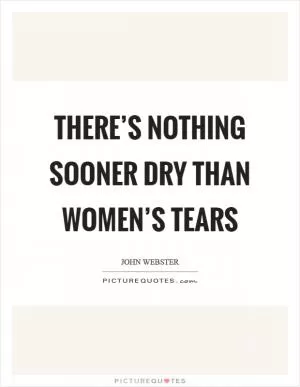 There’s nothing sooner dry than women’s tears Picture Quote #1