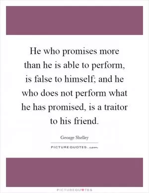 He who promises more than he is able to perform, is false to himself; and he who does not perform what he has promised, is a traitor to his friend Picture Quote #1