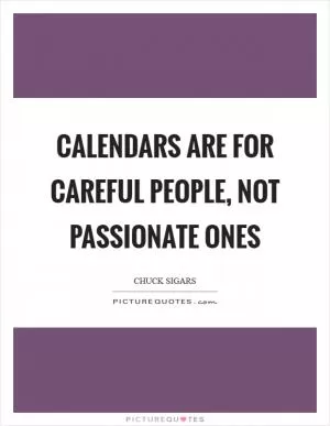 Calendars are for careful people, not passionate ones Picture Quote #1