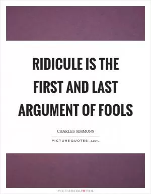 Ridicule is the first and last argument of fools Picture Quote #1