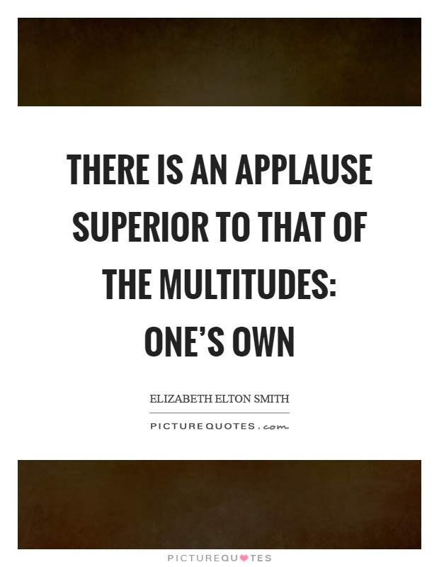 There is an applause superior to that of the multitudes: one's own Picture Quote #1
