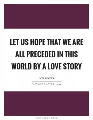 Let us hope that we are all preceded in this world by a love story Picture Quote #1
