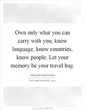 Own only what you can carry with you; know language, know countries, know people. Let your memory be your travel bag Picture Quote #1