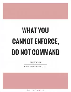 What you cannot enforce, do not command Picture Quote #1