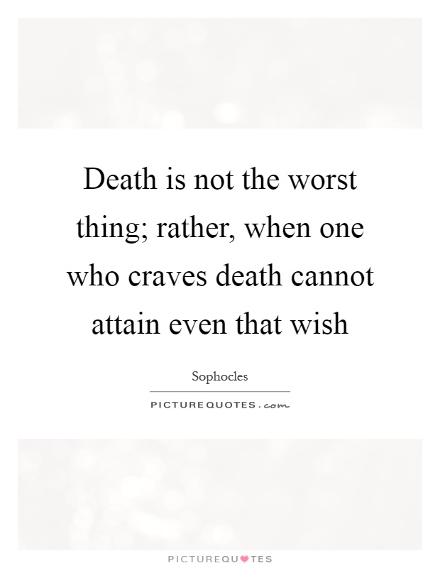 Death is not the worst thing; rather, when one who craves death cannot attain even that wish Picture Quote #1