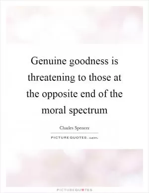Genuine goodness is threatening to those at the opposite end of the moral spectrum Picture Quote #1