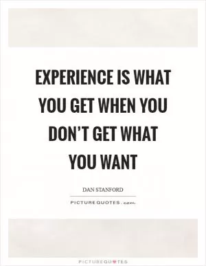 Experience is what you get when you don’t get what you want Picture Quote #1