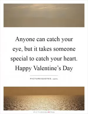 Anyone can catch your eye, but it takes someone special to catch your heart. Happy Valentine’s Day Picture Quote #1