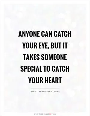 Anyone can catch your eye, but it takes someone special to catch your heart Picture Quote #1