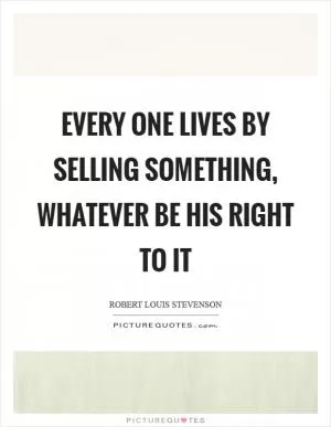 Every one lives by selling something, whatever be his right to it Picture Quote #1