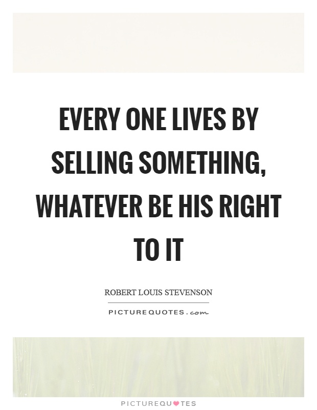Every one lives by selling something, whatever be his right to it Picture Quote #1