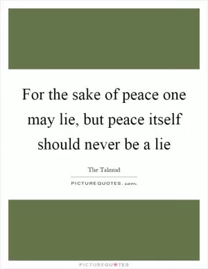For the sake of peace one may lie, but peace itself should never be a lie Picture Quote #1