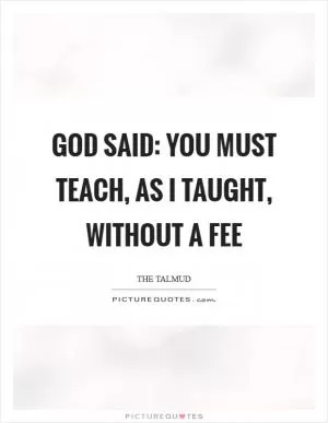 God said: you must teach, as I taught, without a fee Picture Quote #1