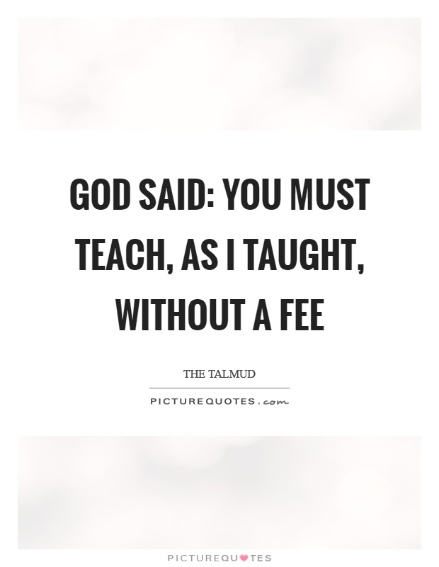 God said: you must teach, as I taught, without a fee Picture Quote #1
