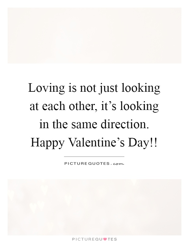 Loving is not just looking at each other, it's looking in the same direction. Happy Valentine's Day!! Picture Quote #1