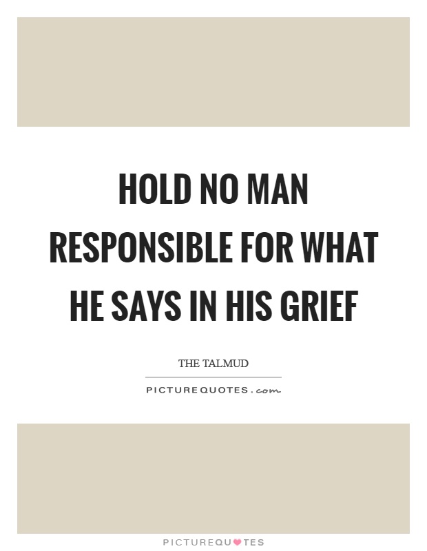 Hold no man responsible for what he says in his grief Picture Quote #1