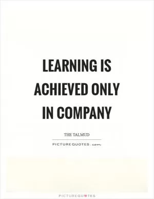 Learning is achieved only in company Picture Quote #1