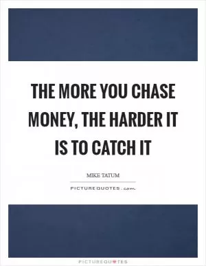 The more you chase money, the harder it is to catch it Picture Quote #1