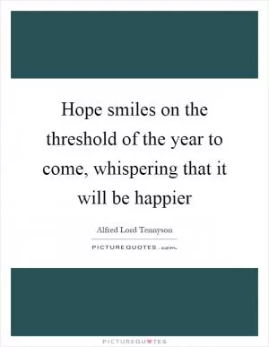 Hope smiles on the threshold of the year to come, whispering that it will be happier Picture Quote #1