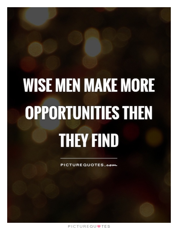 Wise men make more opportunities then they find Picture Quote #1