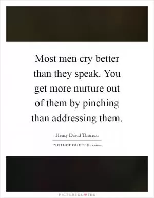 Most men cry better than they speak. You get more nurture out of them by pinching than addressing them Picture Quote #1