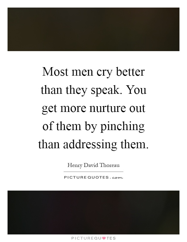 Most men cry better than they speak. You get more nurture out of them by pinching than addressing them Picture Quote #1
