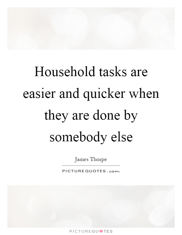 Household tasks are easier and quicker when they are done by somebody else Picture Quote #1