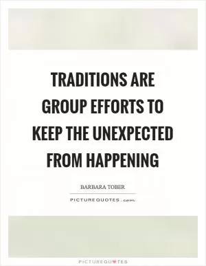 Traditions are group efforts to keep the unexpected from happening Picture Quote #1