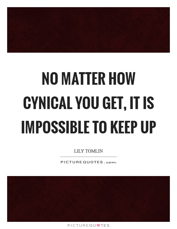 No matter how cynical you get, it is impossible to keep up Picture Quote #1