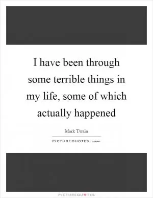 I have been through some terrible things in my life, some of which actually happened Picture Quote #1