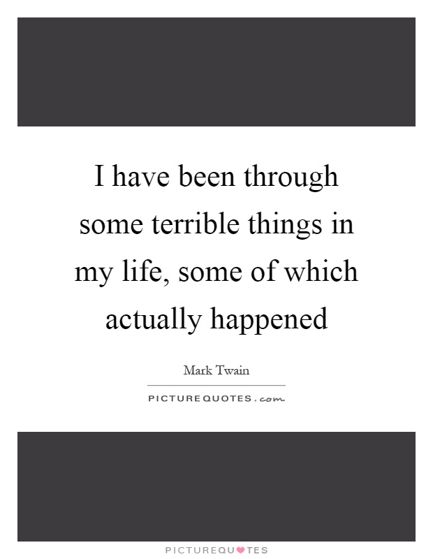 I have been through some terrible things in my life, some of which actually happened Picture Quote #1