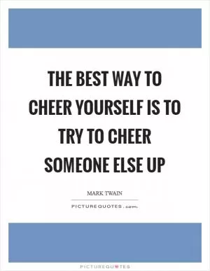 The best way to cheer yourself is to try to cheer someone else up Picture Quote #1