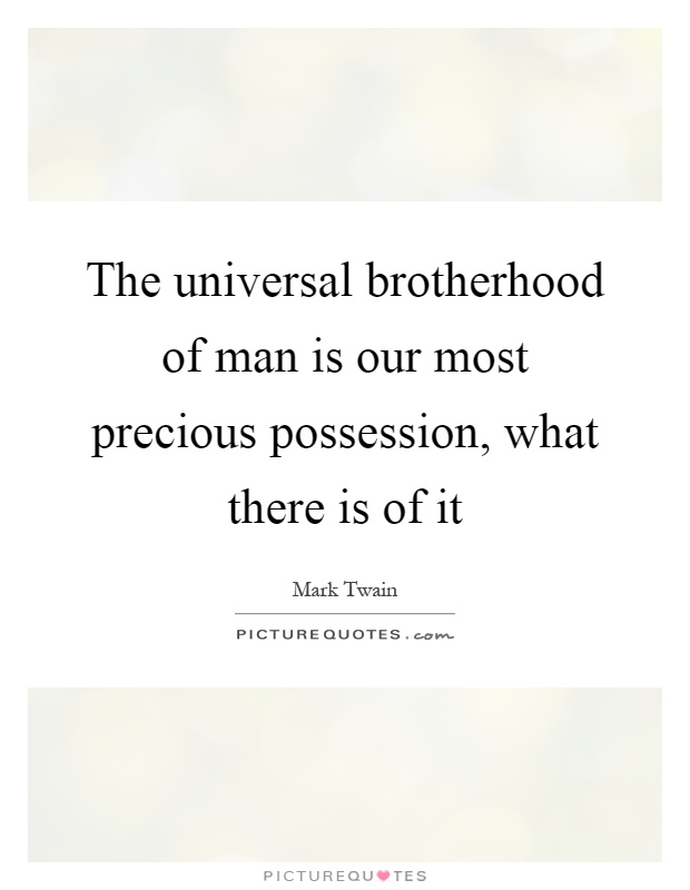 The universal brotherhood of man is our most precious possession, what there is of it Picture Quote #1