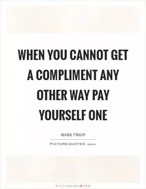 When you cannot get a compliment any other way pay yourself one Picture Quote #1