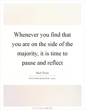 Whenever you find that you are on the side of the majority, it is time to pause and reflect Picture Quote #1