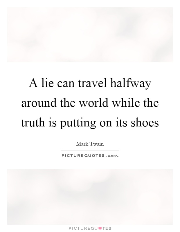 A lie can travel halfway around the world while the truth is putting on its shoes Picture Quote #1