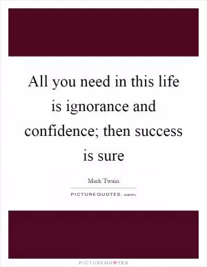 All you need in this life is ignorance and confidence; then success is sure Picture Quote #1