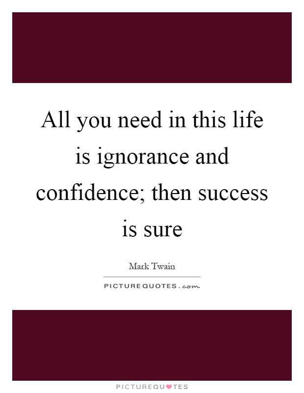 All you need in this life is ignorance and confidence; then success is sure Picture Quote #1