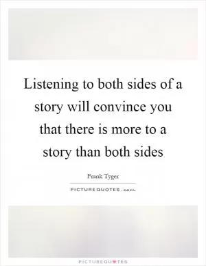 Listening to both sides of a story will convince you that there is more to a story than both sides Picture Quote #1