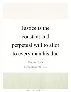 Justice is the constant and perpetual will to allot to every man his due Picture Quote #1