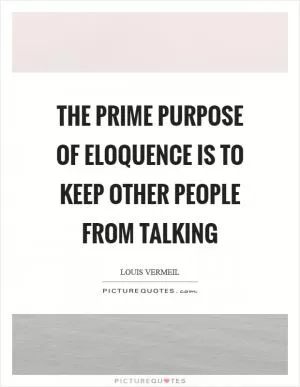 The prime purpose of eloquence is to keep other people from talking Picture Quote #1