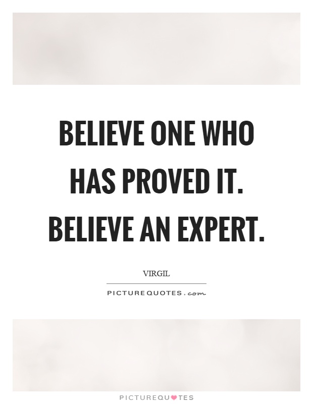 Believe one who has proved it. Believe an expert Picture Quote #1