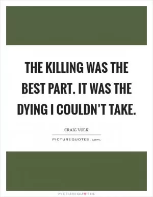The killing was the best part. It was the dying I couldn’t take Picture Quote #1
