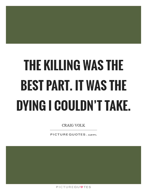 The killing was the best part. It was the dying I couldn't take Picture Quote #1